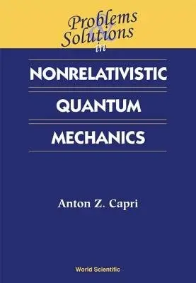 Problems And Solutions In Nonrelativistic Quantum Mechanics - Capri, Anton Z (Univ Of Alberta, Canada)