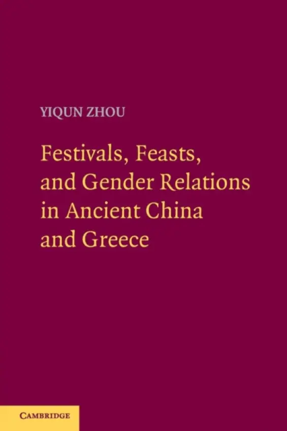 Festivals, Feasts, and Gender Relations in Ancient China and Greece - Zhou, Yiqun (Stanford University, California)