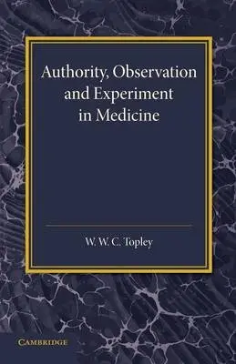 Authority, Observation and Experiment in Medicine - Topley, W. W. C