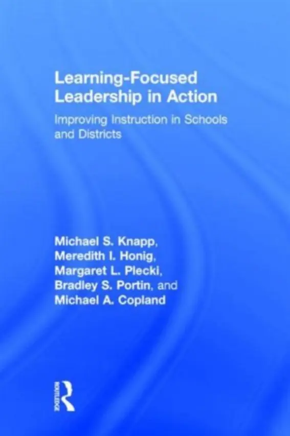Learning-Focused Leadership in Action - Knapp, Michael S. (University of Washington, Seattle, USA) a Honig, Meredith I. (University of Washington, Seattle, USA) a Plecki, Margaret L. (University of Washington, Seattle, USA) a Portin, Bradley S. (University of Washington, Bothell, USA) a Copland, Michae
