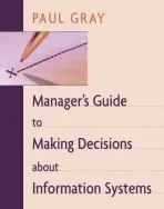 Manager's Guide to Making Decisions about Information Systems - Paul Gray