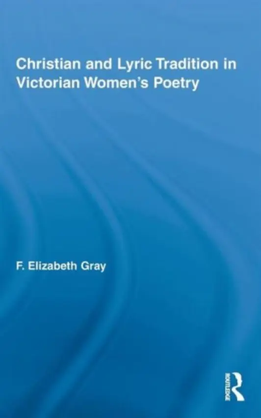 Christian and Lyric Tradition in Victorian Women's Poetry - Gray, F. Elizabeth (Massey University, New Zealand)