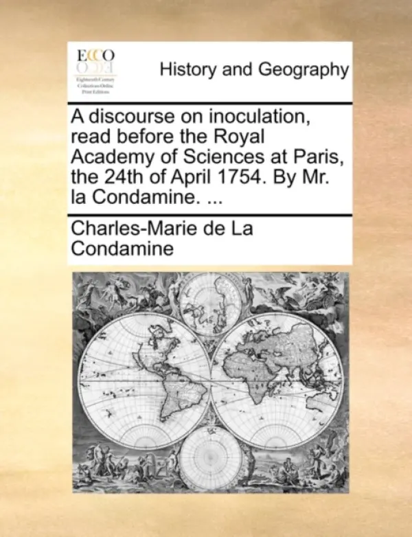 discourse on inoculation, read before the Royal Academy of Sciences at Paris, the 24th of April 1754. By Mr. la Condamine. ... - La Condamine, Charles-Marie de