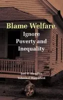 Blame Welfare, Ignore Poverty and Inequality - Handler, Joel F. (University of California, Los Angeles) a Hasenfeld, Yeheskel (University of California, Los Angeles)