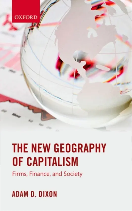 New Geography of Capitalism - Dixon, Adam D. (Senior Lecturer in Economic Geography, Senior Lecturer in Economic Geography, University of Bristol)