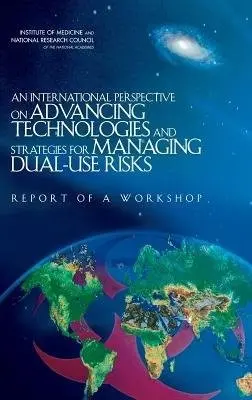 International Perspective on Advancing Technologies and Strategies for Managing Dual-Use Risks - National Research Council a Policy and Global Affairs a Institute of Medicine a Development, Security, and Cooperation a Development, Security, and Cooperation a Committee on Advances in Technology and the Prevention of Their Application to Next Generation Biowarfa