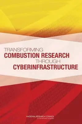 Transforming Combustion Research through Cyberinfrastructure - National Research Council a Division on Earth and Life Studies a Board on Chemical Sciences and Technology a Division on Engineering and Physical Sciences a Computer Science and Telecommunications Board a Board on Mathematical Sciences and Their Applications a Commit