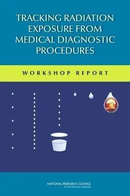 Tracking Radiation Exposure from Medical Diagnostic Procedures - Committee on Tracking Radiation Doses from Medical Diagnostic Procedures a Nuclear and Radiation Studies Board a Division on Earth and Life Studies a National Research Council