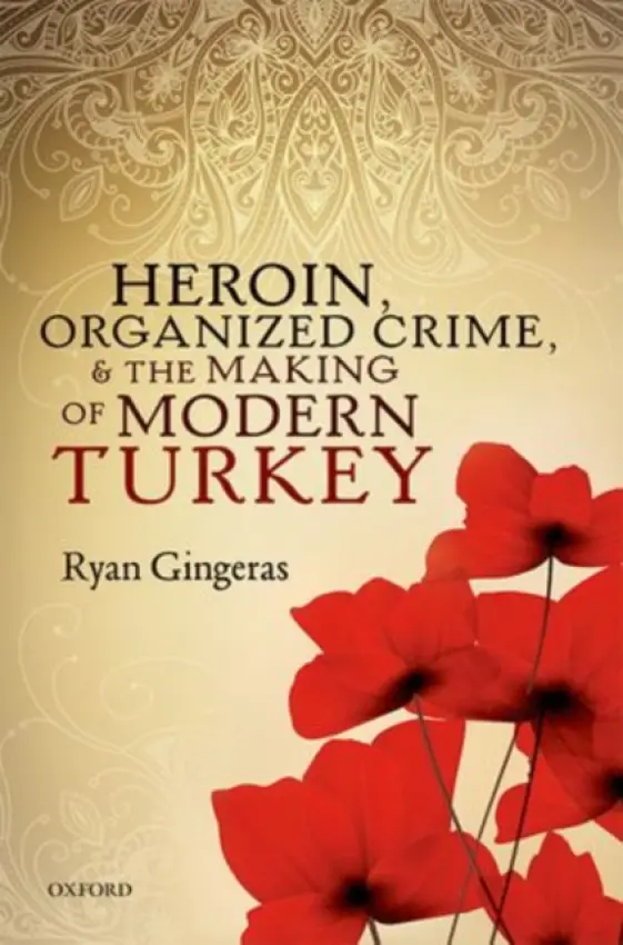 Heroin, Organized Crime, and the Making of Modern Turkey - Gingeras, Ryan (Associate Professor, Associate Professor, Department of National Security Affairs Naval Postgraduate School)