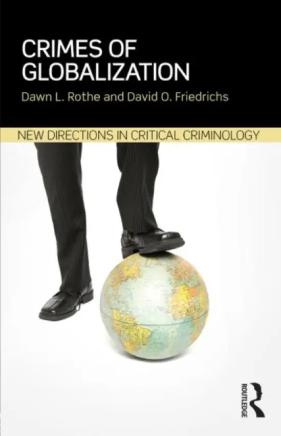 Crimes of Globalization - Rothe, Dawn (School of Criminology and Criminal Justice, Florida Atlantic University, USA) a Friedrichs, David (University of Scranton, USA)