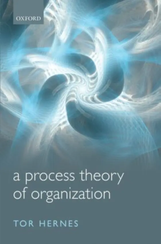 Process Theory of Organization - Hernes, Tor (Professor a Adjunct Professor, Professor a Adjunct Professor, Department of Organization, Copenhagen Business a Vestfold University College, Norway)