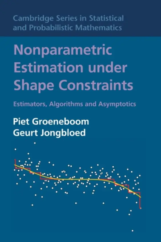 Nonparametric Estimation under Shape Constraints - Groeneboom, Piet (Technische Universiteit Delft, The Netherlands) a Jongbloed, Geurt (Technische Universiteit Delft, The Netherlands)