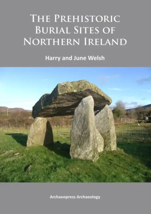 Prehistoric Burial Sites of Northern Ireland - Welsh, Harry (Queens University Belfast) a Welsh, June
