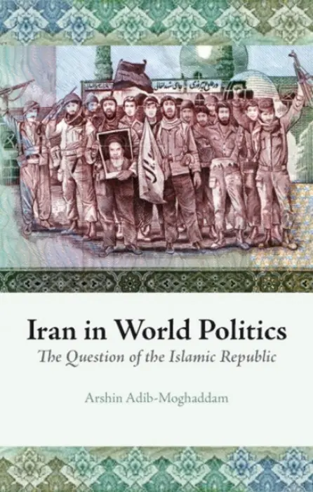 Iran in World Politics - Adib-Moghaddam, Arshin