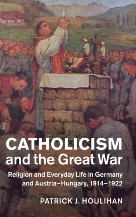 Catholicism and the Great War - Houlihan, Patrick J. (University of Chicago)