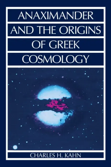 Anaximander and the Origins of Greek Cosmology - Kahn, Charles H.
