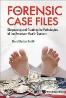 Forensic Case Files, The: Diagnosing And Treating The Pathologies Of The American Health System - Smith, David Barton (Drexel Univ, Usa)