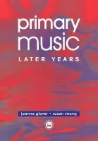 Primary Music: Later Years - Glover, Jo a Young, Ms Susan (Centre for Research in Early Childhood, UK.) a Young, Susan