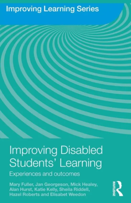 Improving Disabled Students' Learning - Fuller, Mary (University of Gloucestershire, UK) a Georgeson, Jan (University of Chichester, UK) a Healey, Mick (University of Gloucestershire, UK) a Hurst, Alan a Kelly, Katie a Riddell, Sheila (University of Edinburgh, UK) a Roberts, Hazel (University of Gloucester