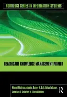 Healthcare Knowledge Management Primer - Wickramasinghe, Nilmini (Illinois Institute of Technology, USA) a Bali, Rajeev K. (Coventry University, UK) a Lehaney, Brian (Coventry University, UK) a Schaffer, Jonathan (The Cleveland Clinic, Ohio, USA) a Gibbons, M. Chris (Johns Hopkins University, USA)