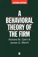 Behavioral Theory of the Firm - Cyert, Richard M. (Respectively, CaCarnegie Bosch Institute at Carnegie Mellon University and Stanford University) a March, James G. (Stanford University)