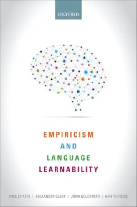 Empiricism and Language Learnability - Chater, Nick (Professor of Behavioural Science, Professor of Behavioural Science, Warwick Business School, UK) a Clark, Alexander (Lecturer in Logic and Linguistics, Lecturer in Logic and Linguistics, King's College, London, UK) a Goldsmith, John A. (Edward C