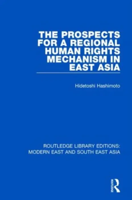 Prospects for a Regional Human Rights Mechanism in East Asia (RLE Modern East and South East Asia) - Hashimoto, Hidetoshi