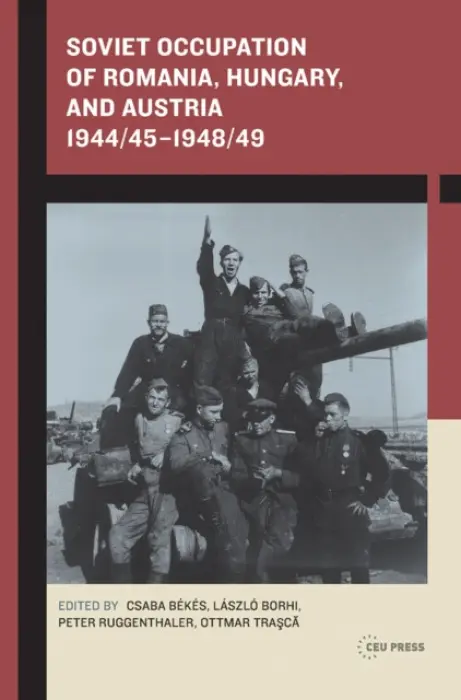 Soviet Occupation of Romania, Hungary, and Austria 1944/45-1948/49 - Borhi, Laszlo