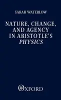Nature, Change, and Agency in Aristotle's Physics - Waterlow, Sarah (Professor of Philosophy, Professor of Philosophy, University of Yale)
