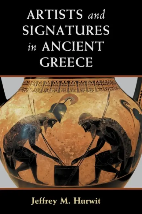 Artists and Signatures in Ancient Greece - Hurwit, Jeffrey M. (University of Oregon)