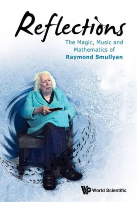 Reflections: The Magic, Music And Mathematics Of Raymond Smullyan - Smullyan, Raymond M (Indiana Univ, Usa)