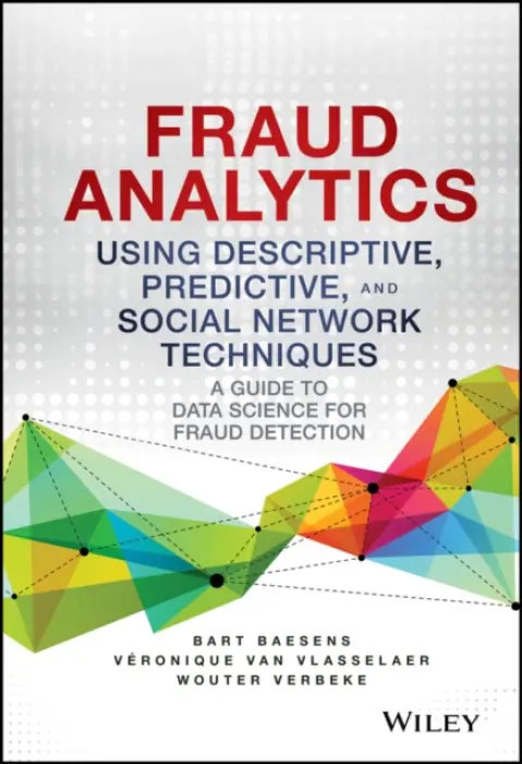 Fraud Analytics Using Descriptive, Predictive, and Social Network Techniques - Baesens, Bart a Van Vlasselaer, Veronique a Verbeke, Wouter