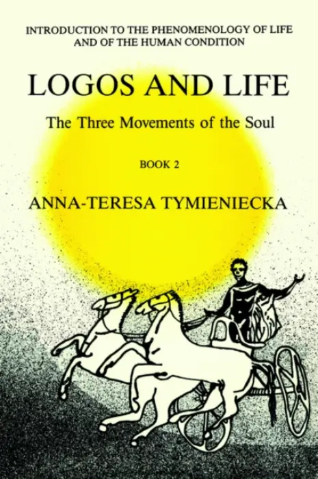 Logos and Life: The Three Movements of the Soul - Tymieniecka, Anna-Teresa