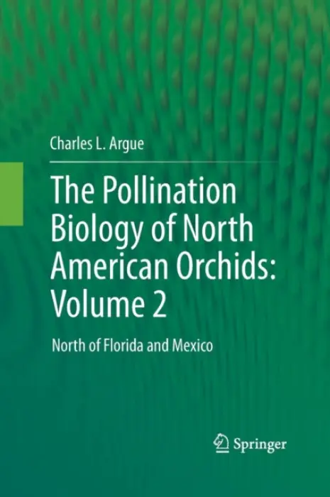 Pollination Biology of North American Orchids: Volume 2 - Argue, Charles L.