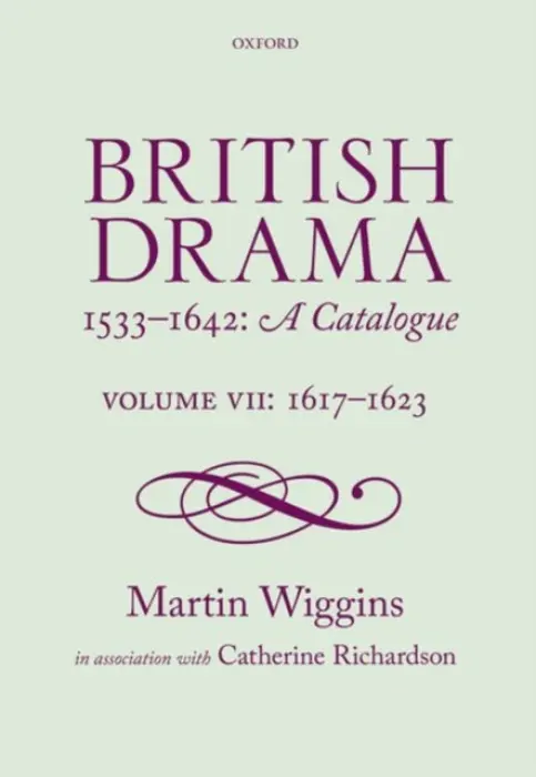 British Drama 1533-1642: A Catalogue - Wiggins, Martin (Fellow, Fellow, The Shakespeare Institute, Stratford-upon-Avon) a Richardson, Catherine, PhD (Reader in Renaissance Studies, Reader in Renaissance Studies, University of Kent)