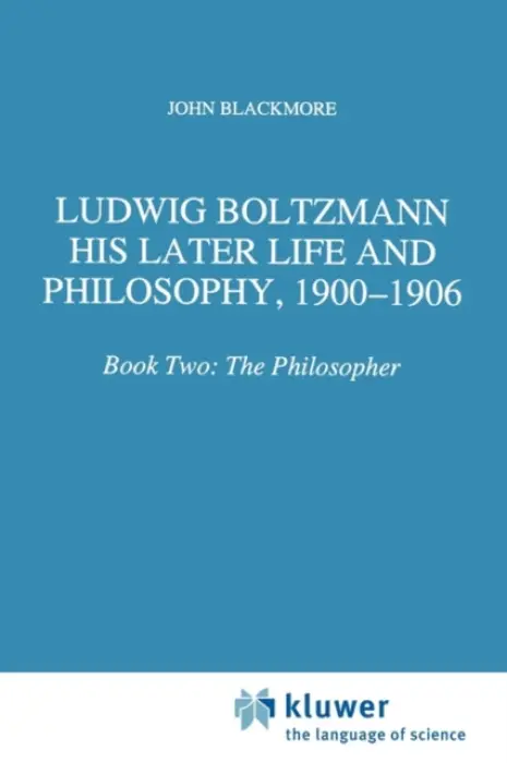 Ludwig Boltzmann: His Later Life and Philosophy, 1900-1906 - Blackmore, J.T.