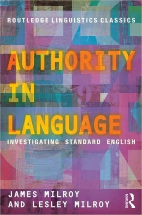 Authority in Language - Milroy, James (Emeritus Professor of Linguistics, University of Sheffield, UK) a Milroy, Lesley (Professor Emerita, University of Michigan, USA and Fellow of the Faculty of Linguistics and Philology, University of Oxford, UK)