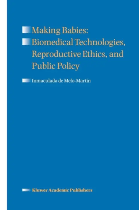 Making Babies: Biomedical Technologies, Reproductive Ethics, and Public Policy - de Melo-Martin, Inmaculada