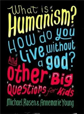 What is Humanism? How do you live without a god? And Other Big Questions for Kids - Rosen, Michael a Young, Annemarie
