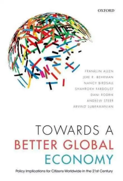 Towards a Better Global Economy - Allen, Franklin (Nippon Life Professor of Finance and Economics and Co-Director, Wharton Financial Institutions Center) a Behrman, Jere R. (William R. Kenan Jr. Professor of Economics and Sociology, University of Pennsylvania) a Birdsall, Nancy (President, Ce