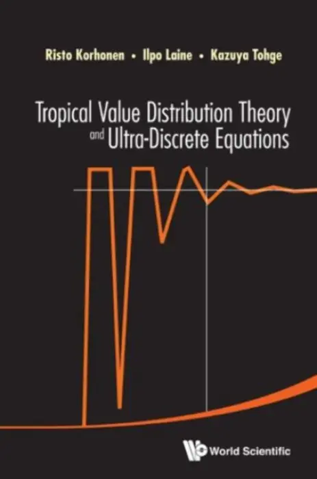 Tropical Value Distribution Theory And Ultra-discrete Equations - Korhonen, Risto (Univ Of Eastern Finland, Finland) a Laine, Ilpo (Univ Of Eastern Finland, Finland) a Tohge, Kazuya (Kanazawa Univ, Japan)