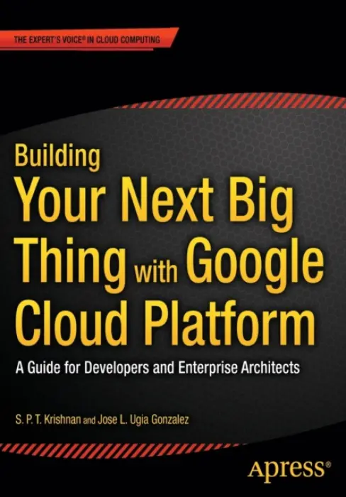 Building Your Next Big Thing with Google Cloud Platform - Ugia Gonzalez, Jose a Krishnan, S. P. T.