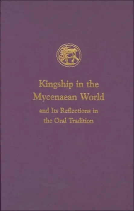 Kingship in the Mycenaean World and Its Reflections in the Oral Tradition - Shear, Ione Mylonas