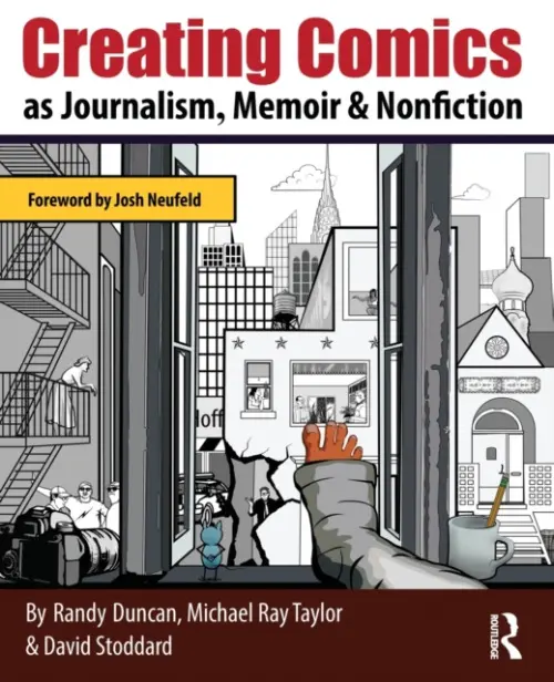 Creating Comics as Journalism, Memoir and Nonfiction - Duncan, Randy (Henderson State University, USA) a Taylor, Michael Ray (Henderson State University, USA) a Stoddard, David (Henderson State University, USA)
