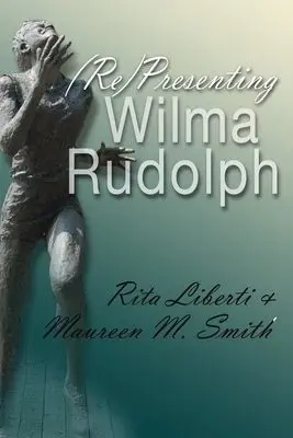 (Re)Presenting Wilma Rudolph - Liberti, Rita a Smith, Maureen M.