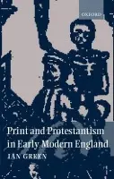 Print and Protestantism in Early Modern England - Green, Ian (Professor of Early Modern History, Professor of Early Modern History, Queen's University, Belfast)
