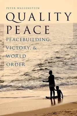 Quality Peace - Wallensteen, Peter (Professor of Peace Studies, Notre Dame a Professor of Peace Studies, University of Uppsala, Professor of Peace Studies, Notre Dame a Professor of Peace Studies, University of Uppsala, Notre Dame a Uppsala University)