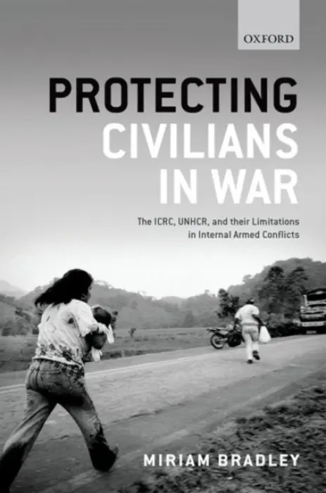 Protecting Civilians in War - Bradley, Miriam (Assistant Professor, Assistant Professor, Institut Barcelona d'Estudis Internacionals)