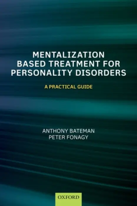 Mentalization-Based Treatment for Personality Disorders - Bateman, Anthony (Consultant Psychiatrist and Psychotherapist and MBT co-ordinator, Consultant Psychiatrist and Psychotherapist and MBT co-ordinator, Anna Freud Centre, London a Visiting Professor University College, London a Honorary Professor in Psychothe