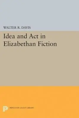 Idea and Act in Elizabethan Fiction - Davis, Walter R.